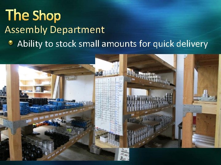 The Shop Assembly Department Ability to stock small amounts for quick delivery 
