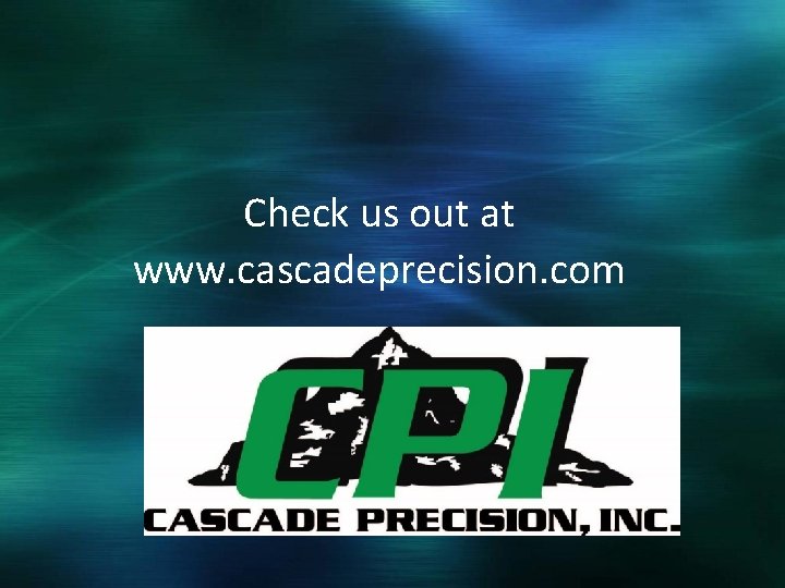 Check us out at www. cascadeprecision. com 