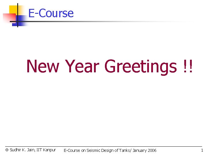 E-Course New Year Greetings !! Sudhir K. Jain, IIT Kanpur E-Course on Seismic Design
