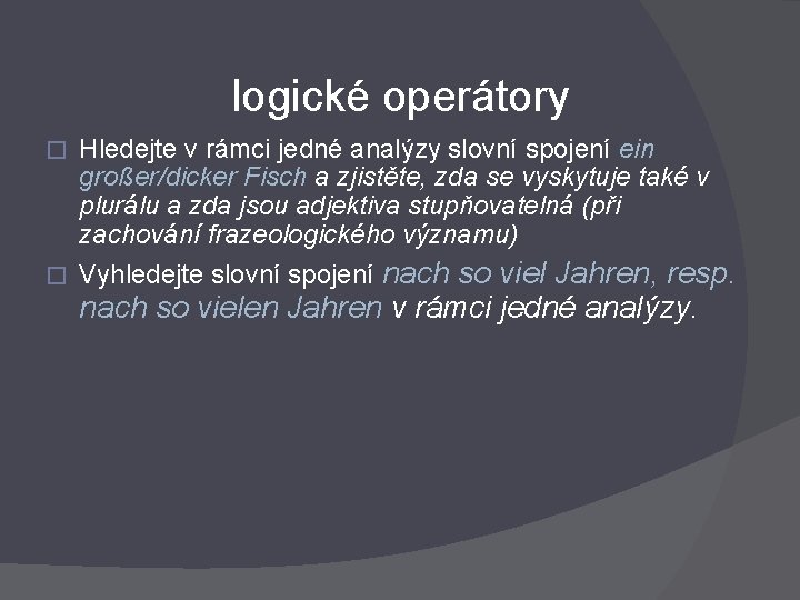 logické operátory � Hledejte v rámci jedné analýzy slovní spojení ein großer/dicker Fisch a