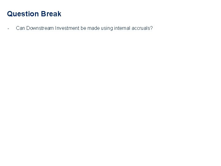 Question Break - Can Downstream Investment be made using internal accruals? 