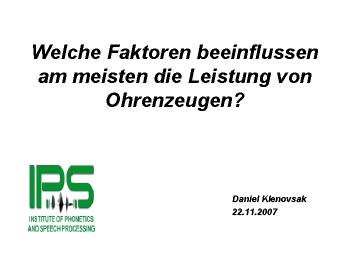 Welche Faktoren beeinflussen am meisten die Leistung von Ohrenzeugen? Daniel Klenovsak 22. 11. 2007