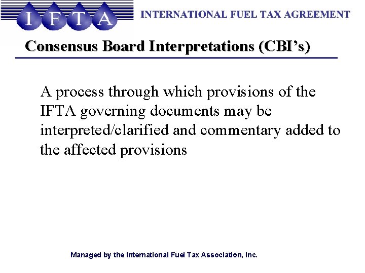 Consensus Board Interpretations (CBI’s) A process through which provisions of the IFTA governing documents