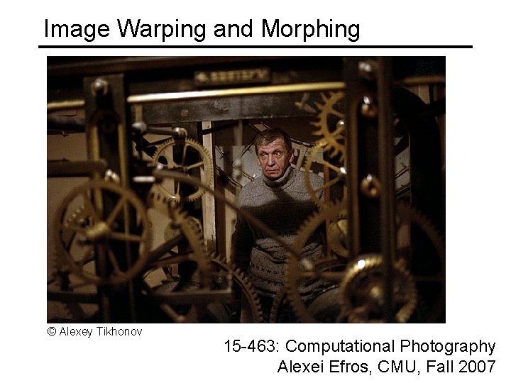 Image Warping and Morphing © Alexey Tikhonov 15 -463: Computational Photography Alexei Efros, CMU,