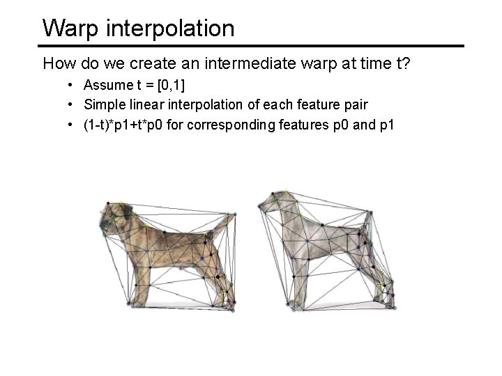 Warp interpolation How do we create an intermediate warp at time t? • Assume