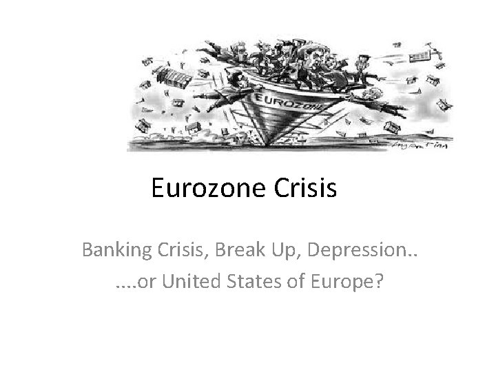 Eurozone Crisis Banking Crisis, Break Up, Depression. . . or United States of Europe?