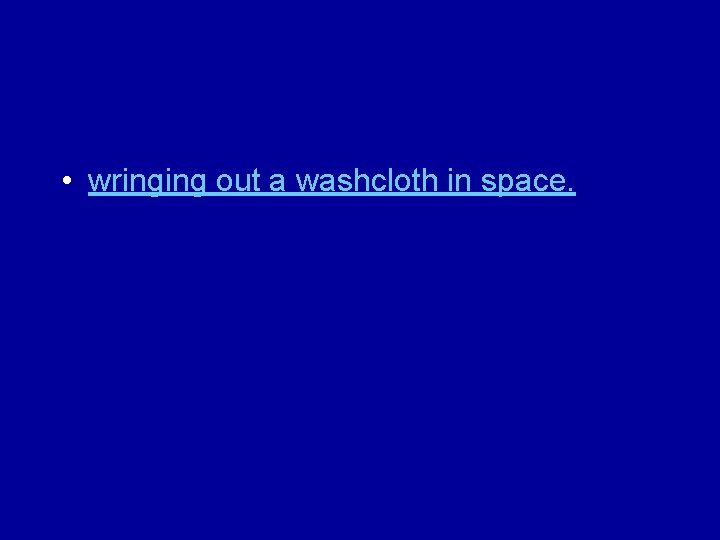  • wringing out a washcloth in space. 