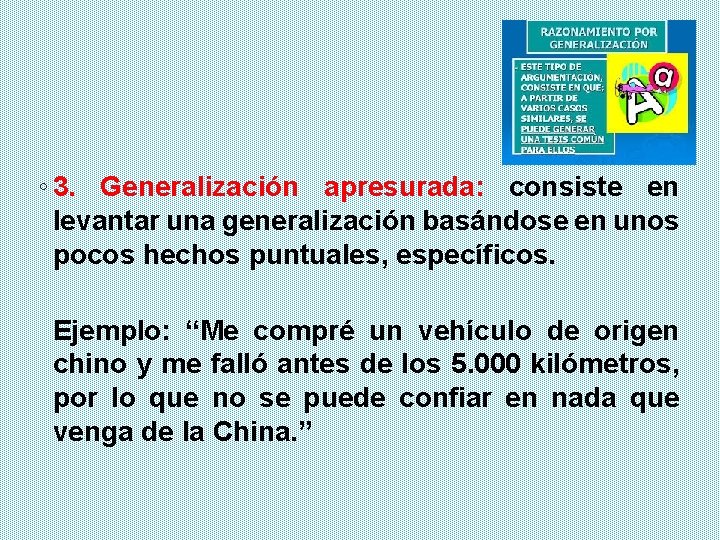 ◦ 3. Generalización apresurada: consiste en levantar una generalización basándose en unos pocos hechos