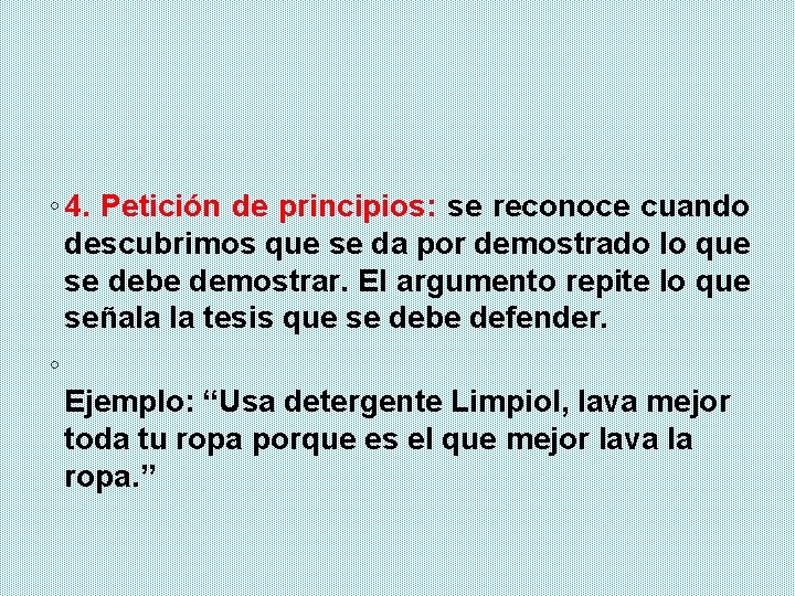 ◦ 4. Petición de principios: se reconoce cuando descubrimos que se da por demostrado