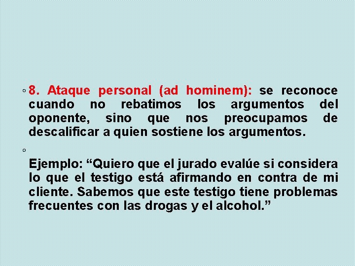 ◦ 8. Ataque personal (ad hominem): se reconoce cuando no rebatimos los argumentos del