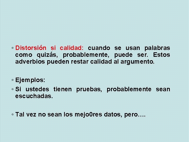 ◦ Distorsión si calidad: cuando se usan palabras como quizás, probablemente, puede ser. Estos