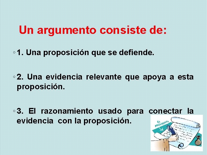 Un argumento consiste de: ◦ 1. Una proposición que se defiende. ◦ 2. Una