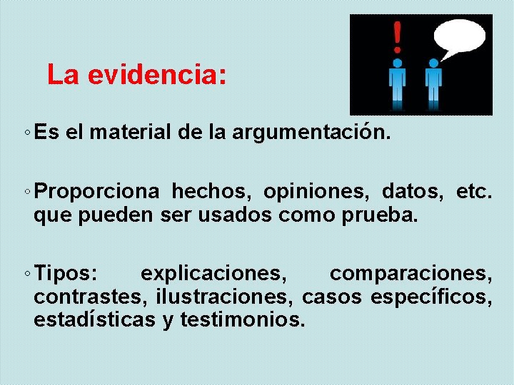 La evidencia: ◦ Es el material de la argumentación. ◦ Proporciona hechos, opiniones, datos,