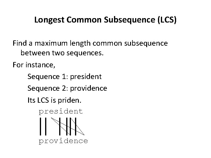 Longest Common Subsequence (LCS) Find a maximum length common subsequence between two sequences. For