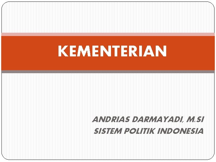KEMENTERIAN ANDRIAS DARMAYADI, M. SI SISTEM POLITIK INDONESIA 