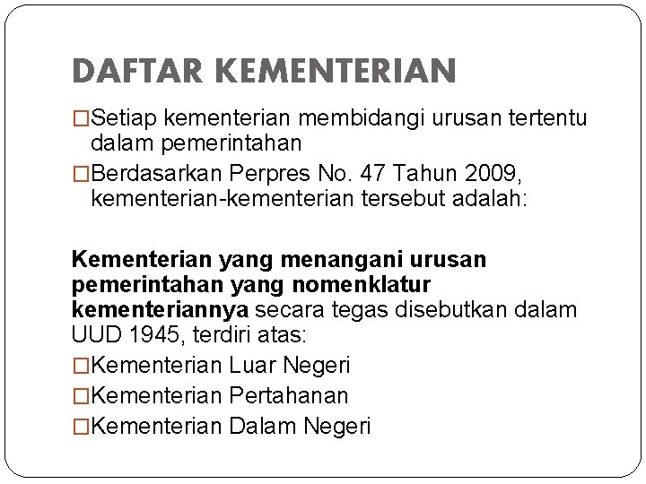 DAFTAR KEMENTERIAN �Setiap kementerian membidangi urusan tertentu dalam pemerintahan �Berdasarkan Perpres No. 47 Tahun