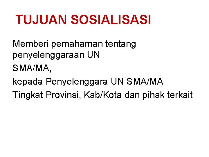 TUJUAN SOSIALISASI Memberi pemahaman tentang penyelenggaraan UN SMA/MA, kepada Penyelenggara UN SMA/MA Tingkat Provinsi,