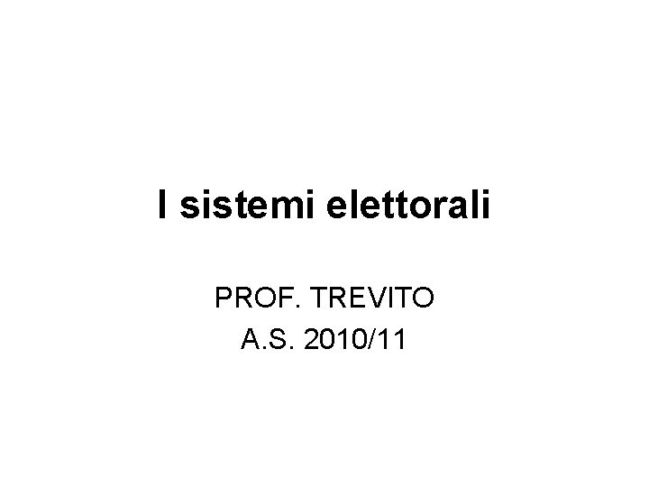 I sistemi elettorali PROF. TREVITO A. S. 2010/11 
