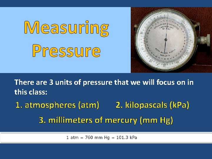 Measuring Pressure There are 3 units of pressure that we will focus on in