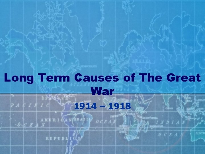 Long Term Causes of The Great War 1914 – 1918 