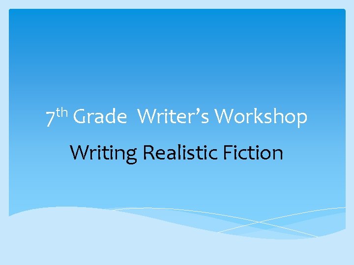 7 th Grade Writer’s Workshop Writing Realistic Fiction 