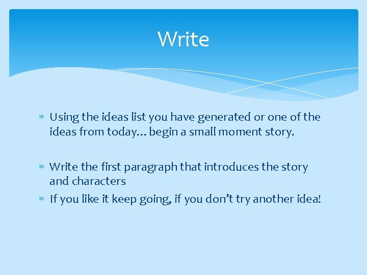 Write Using the ideas list you have generated or one of the ideas from