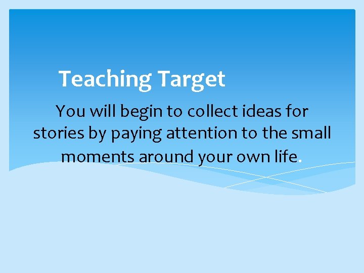 Teaching Target You will begin to collect ideas for stories by paying attention to