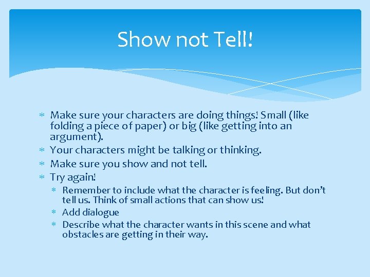 Show not Tell! Make sure your characters are doing things! Small (like folding a
