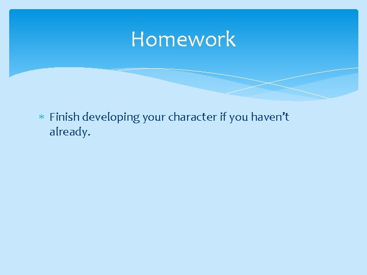 Homework Finish developing your character if you haven’t already. 