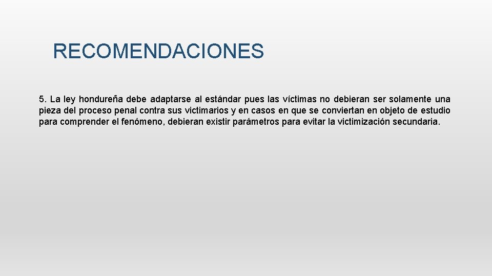 RECOMENDACIONES 5. La ley hondureña debe adaptarse al estándar pues las víctimas no debieran RECOMENDACIONES 5. La ley hondureña debe adaptarse al estándar pues las víctimas no debieran