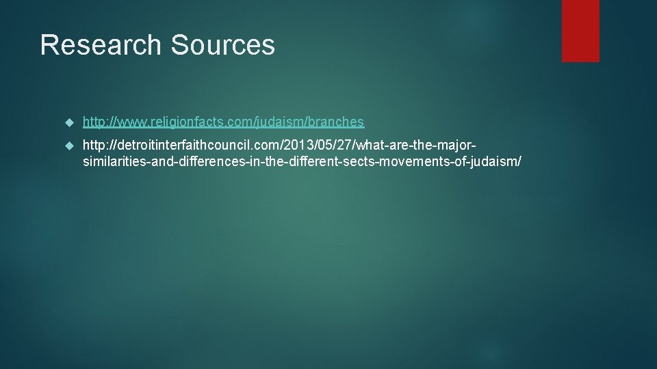 Research Sources http: //www. religionfacts. com/judaism/branches http: //detroitinterfaithcouncil. com/2013/05/27/what-are-the-majorsimilarities-and-differences-in-the-different-sects-movements-of-judaism/ 