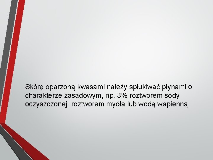 Skórę oparzoną kwasami należy spłukiwać płynami o charakterze zasadowym, np. 3% roztworem sody oczyszczonej,