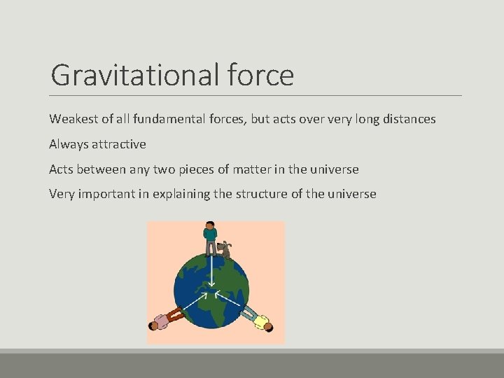 Gravitational force Weakest of all fundamental forces, but acts over very long distances Always