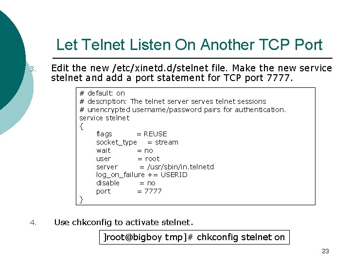 Let Telnet Listen On Another TCP Port 3. Edit the new /etc/xinetd. d/stelnet file.