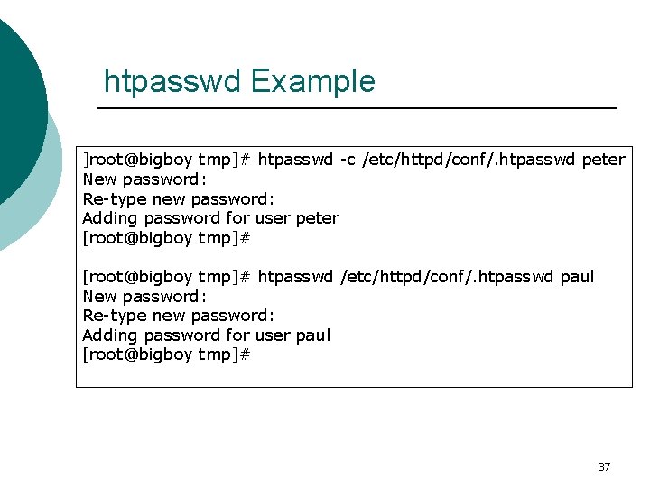 htpasswd Example ]root@bigboy tmp]# htpasswd -c /etc/httpd/conf/. htpasswd peter New password: Re-type new password: