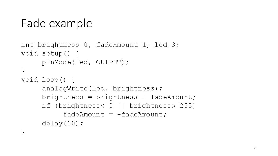 Fade example int brightness=0, fade. Amount=1, led=3; void setup() { pin. Mode(led, OUTPUT); }