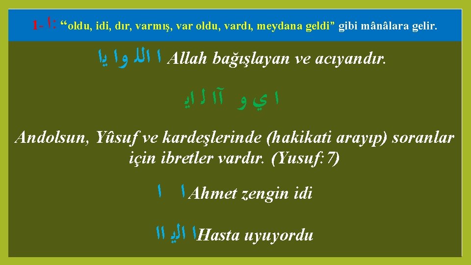 1 - ﺍ : “oldu, idi, dır, varmış, var oldu, vardı, meydana geldi” gibi