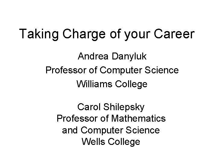 Taking Charge of your Career Andrea Danyluk Professor of Computer Science Williams College Carol