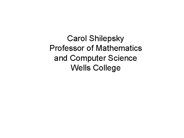 Carol Shilepsky Professor of Mathematics and Computer Science Wells College 