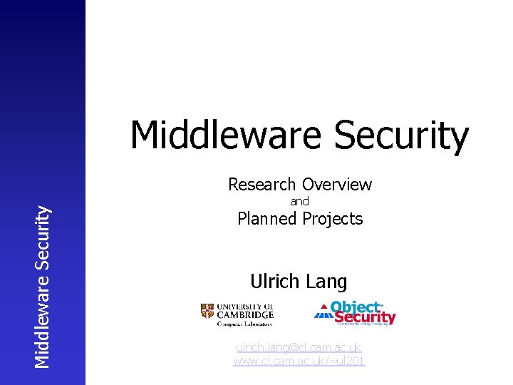Middleware Security Research Overview and Planned Projects Ulrich Lang ulrich. lang@cl. cam. ac. uk