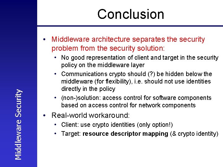 Conclusion Middleware Security • Middleware architecture separates the security problem from the security solution: