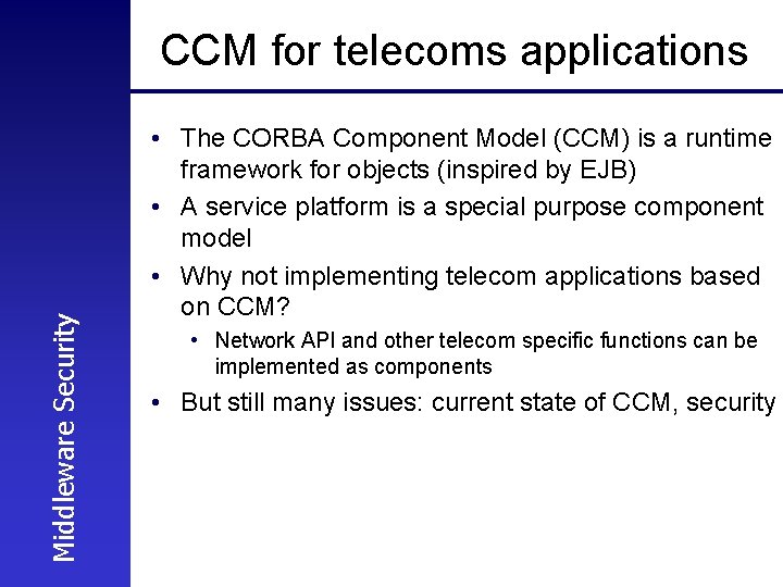 Middleware Security CCM for telecoms applications • The CORBA Component Model (CCM) is a