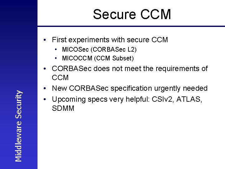 Secure CCM • First experiments with secure CCM Middleware Security • MICOSec (CORBASec L