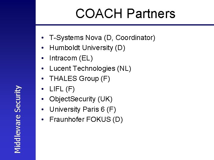 Middleware Security COACH Partners • • • T-Systems Nova (D, Coordinator) Humboldt University (D)