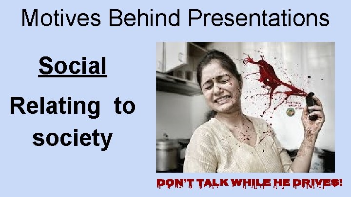 Motives Behind Presentations Social Relating to society Don’t Talk While He Drives! 