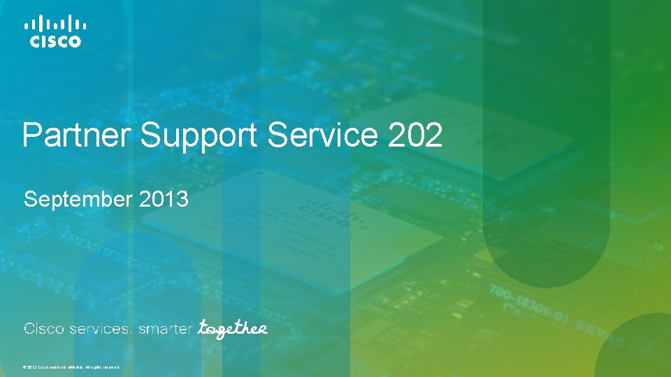 Partner Support Service 202 September 2013 © 2013 Cisco and/or its affiliates. All rights