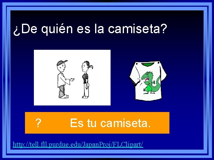 ¿De quién es la camiseta? ? Es tu camiseta. http: //tell. fll. purdue. edu/Japan. ¿De quién es la camiseta? ? Es tu camiseta. http: //tell. fll. purdue. edu/Japan.