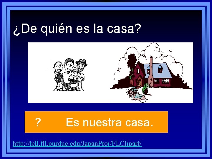 ¿De quién es la casa? ? Es nuestra casa. http: //tell. fll. purdue. edu/Japan. ¿De quién es la casa? ? Es nuestra casa. http: //tell. fll. purdue. edu/Japan.
