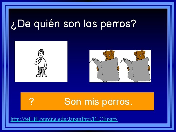 ¿De quién son los perros? ? Son mis perros. http: //tell. fll. purdue. edu/Japan. ¿De quién son los perros? ? Son mis perros. http: //tell. fll. purdue. edu/Japan.