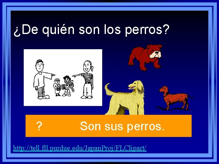 ¿De quién son los perros? ? Son sus perros. http: //tell. fll. purdue. edu/Japan. ¿De quién son los perros? ? Son sus perros. http: //tell. fll. purdue. edu/Japan.